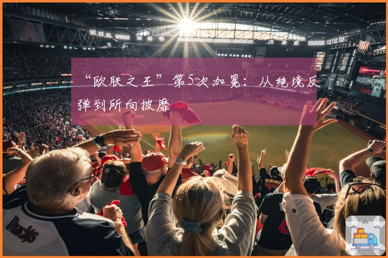 “欧联之王”第5次加冕：从绝境反弹到所向披靡