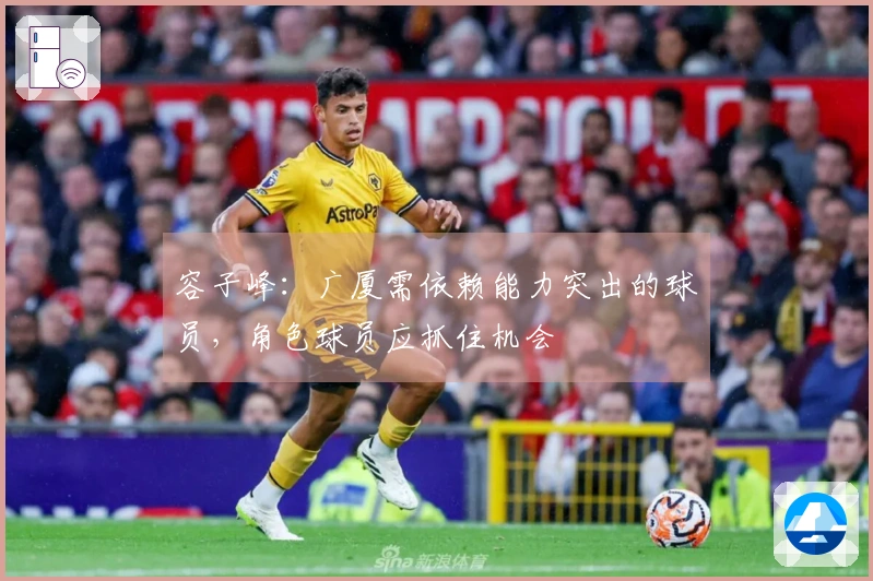 容子峰：广厦需依赖能力突出的球员，角色球员应抓住机会